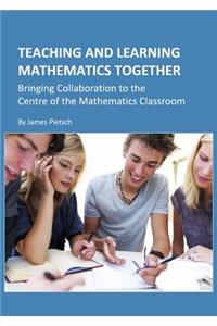 Teaching and Learning Mathematics Together: Bringing Collaboration to the Centre of the Mathematics Classroom