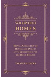 Wildwood Homes - Being a Collection of Houses and Details with Suggestions for the Home Builder