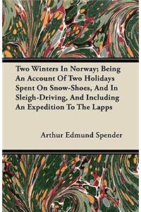 Two Winters In Norway; Being An Account Of Two Holidays Spent On Snow-Shoes, And In Sleigh-Driving, And Including An Expedition To The Lapps