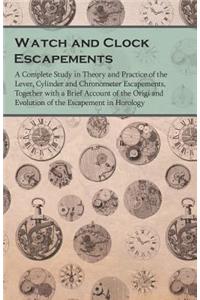 Watch and Clock Escapements;A Complete Study in Theory and Practice of the Lever, Cylinder and Chronometer Escapements, Together with a Brief Account of the Origi and Evolution of the Escapement in Horology