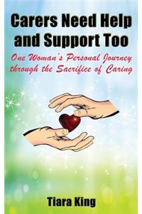 Carers Need Help and Support Too: One Woman's Personal Journey Through the Sacrifice of Caring