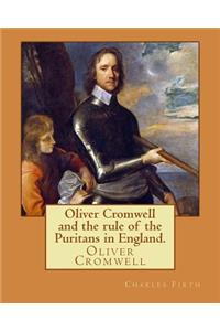 Oliver Cromwell and the rule of the Puritans in England. By