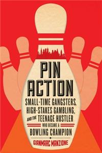 Pin Action - Small-Time Gangsters, High-Stakes Gambling, and the Teenage Hustler Who Became a Bowling Champion