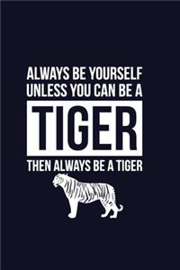 Always Be Yourself Unless You Can Be A Tiger Then Always Be A Tiger