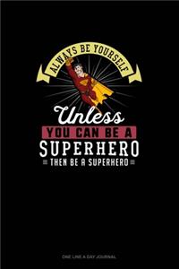 Always Be Yourself Unless You Can Be A Superhero Then Be A Superhero