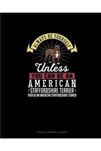 Always Be Yourself Unless You Can Be An American Staffordshire Terrier Then Be An American Staffordshire Terrier