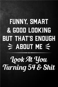 Funny Smart & Good Looking But That's Enough About Me Look At You Turning 54 & Shit