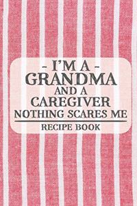I'm a Grandma and a Caregiver Nothing Scares Me Recipe Book