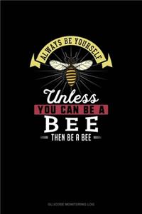 Always Be Yourself Unless You Can Be A Bee Then Be A Bee