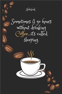 Sometimes I go hours without drinking Coffee ...it's called sleeping Notebook For Coffee lovers