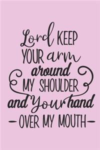 Lord, keep your arm around my shoulder and your hand over my mouth.