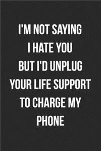 I'm Not Saying I Hate You But I'd Unplug Your Life Support To Charge My Phone