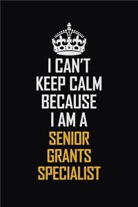 I Can't Keep Calm Because I Am A Senior Grants Specialist