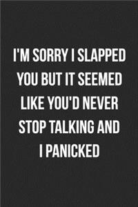 I'm Sorry I Slapped You But It Seemed Like You'd Never Stop Talking And I Panicked