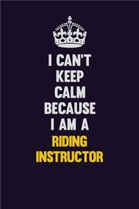 I Can't Keep Calm Because I Am A Riding Instructor