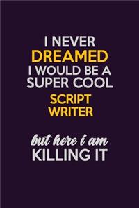 I Never Dreamed I Would Be A Super cool script writer But Here I Am Killing It