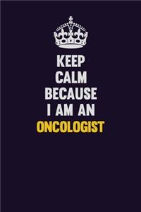 Keep calm Because I Am An Oncologist