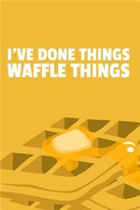 I've Done Things. Waffle Things.