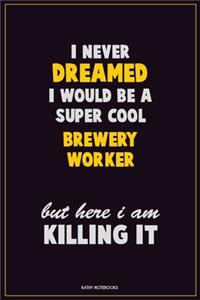 I Never Dreamed I would Be A Super Cool Brewery Worker But Here I Am Killing It