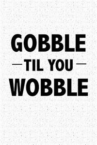 Gobble Til You Wobble