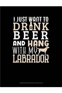 I Just Want to Drink Beer & Hang with My Labrador: Composition Notebook: Wide Ruled