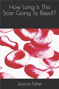 How Long Is This Scar Going To Bleed?