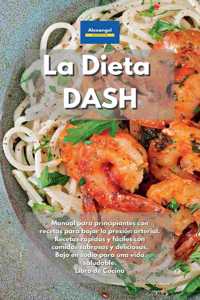 La Dieta DASH: La última guía para bajar la presión sanguínea. Recetas rápidas, fáciles y deliciosas con comidas sabrosas. Vivir saludablemente con platos bajos en