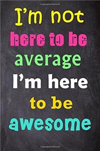 I'm Not Here to Be Average I'm Here to Be Awesome