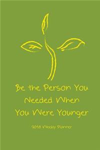 2018 Weekly Planner Be The Person You Needed When You Were Younger