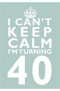 I Can't Keep Calm I'm Turning 40 Birthday Gift Notebook (7 x 10 Inches)