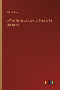 In What Way is the Action of Drugs to be Discovered?