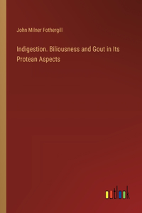 Indigestion. Biliousness and Gout in Its Protean Aspects