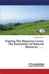 Freeing The Resource Curse; The Economics of Natural Resource ......