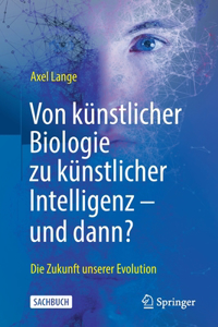 Von Künstlicher Biologie Zu Künstlicher Intelligenz - Und Dann?