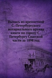Vypis iz krepostnoj S.-Peterburgskogo notarialnogo arhiva knigi po gorodu S.-Peterburgu Spasskoj chasti za 1898 god