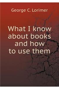 What I Know about Books and How to Use Them