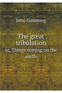 The Great Tribulation Or, Things Coming on the Earth