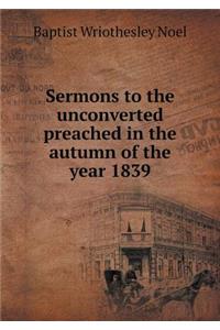 Sermons to the Unconverted Preached in the Autumn of the Year 1839