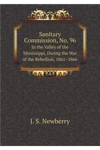 Sanitary Commission, No. 96 In the Valley of the Mississippi, During the War of the Rebellion, 1861-1866