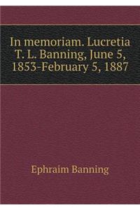 In Memoriam. Lucretia T. L. Banning, June 5, 1853-February 5, 1887