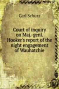 COURT OF INQUIRY ON MAJ.-GENL. HOOKERS