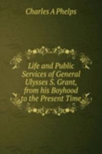 Life and Public Services of General Ulysses S. Grant, from his Boyhood to the Present Time.