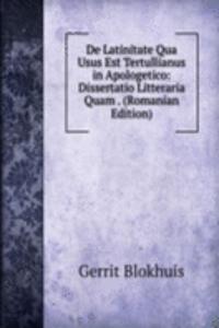 De Latinitate Qua Usus Est Tertullianus in Apologetico: Dissertatio Litteraria Quam . (Romanian Edition)