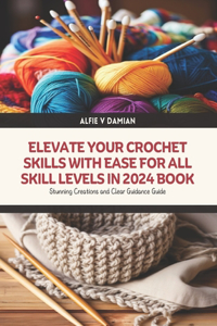 Elevate Your Crochet Skills with Ease for All Skill Levels in 2024 Book