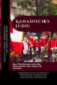 Kanadisches Judo: Das Wachstum und die Innovation des Judo im Norden: Verständnis seines historischen Hintergrunds, seiner charakteristischen Techniken und Verteidigu