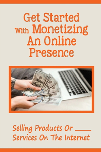Get Started With Monetizing An Online Presence