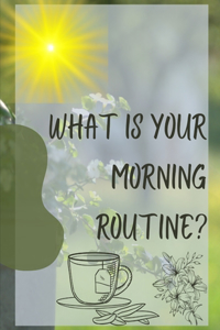 What is your morning routine?