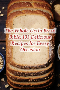 Whole Grain Bread Bible