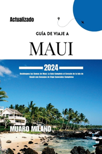 Guía de Viaje a Maui 2024: Desbloquea las Gemas de Maui: La Guía Completa al Corazón de la Isla de Hawái con Consejos de Viaje Esenciales Completos