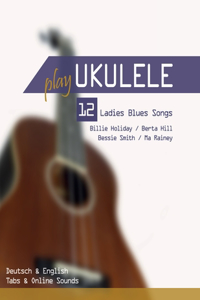 Play Ukulele - 12 Ladies Blues Songs - Billie Holiday / Berta Hill / Bessie Smith / Ma Rainey